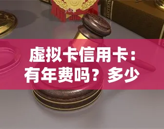 虚拟信用卡：有年费吗？多少费用？安全吗？